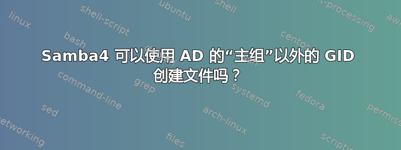 Samba4 可以使用 AD 的“主组”以外的 GID 创建文件吗？