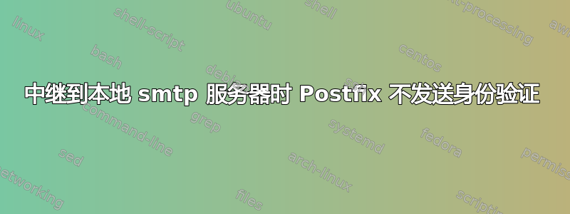 中继到本地 smtp 服务器时 Postfix 不发送身份验证