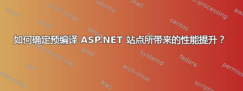 如何确定预编译 ASP.NET 站点所带来的性能提升？