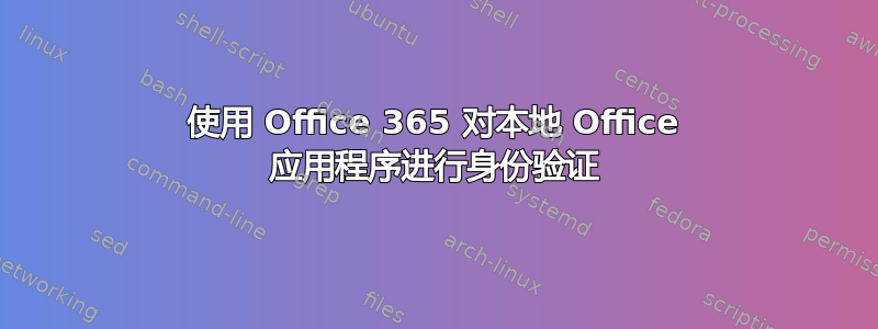 使用 Office 365 对本地 Office 应用程序进行身份验证