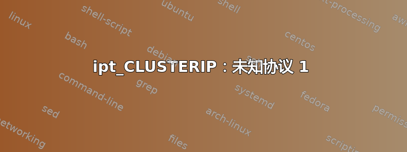 ipt_CLUSTERIP：未知协议 1