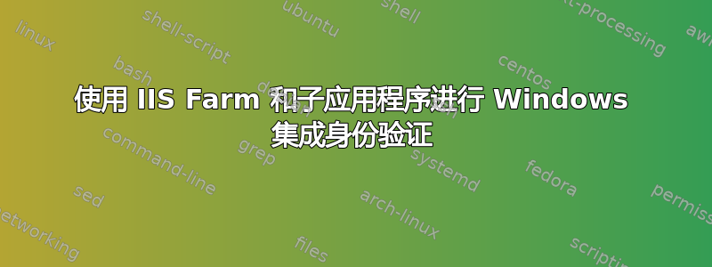 使用 IIS Farm 和子应用程序进行 Windows 集成身份验证