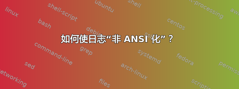 如何使日志“非 ANSI 化”？