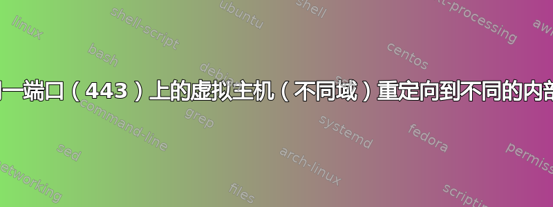 如何将同一端口（443）上的虚拟主机（不同域）重定向到不同的内部端口？