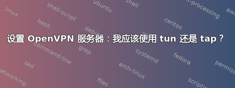 设置 OpenVPN 服务器：我应该使用 tun 还是 tap？