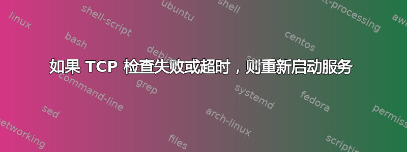 如果 TCP 检查失败或超时，则重新启动服务