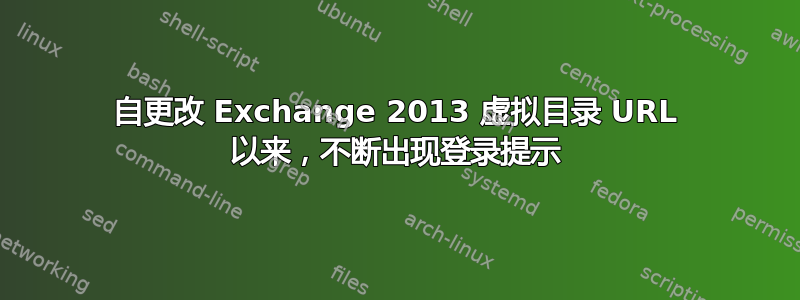 自更改 Exchange 2013 虚拟目录 URL 以来，不断出现登录提示