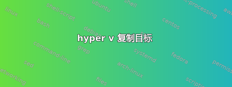 hyper v 复制目标