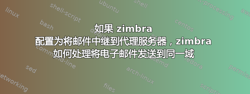 如果 zimbra 配置为将邮件中继到代理服务器，zimbra 如何处理将电子邮件发送到同一域