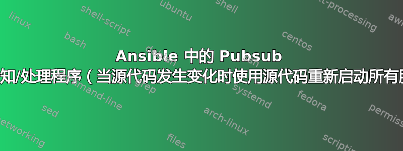 Ansible 中的 Pubsub 样式通知/处理程序（当源代码发生变化时使用源代码重新启动所有服务）