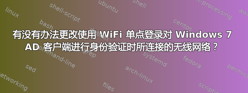 有没有办法更改使用 WiFi 单点登录对 Windows 7 AD 客户端进行身份验证时所连接的无线网络？