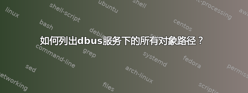 如何列出dbus服务下的所有对象路径？