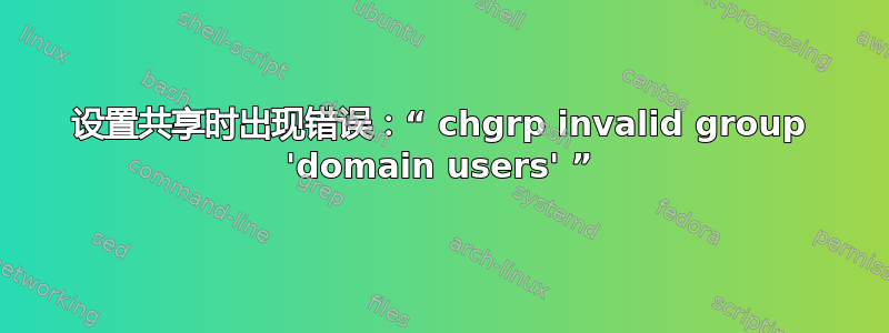 设置共享时出现错误：“ chgrp invalid group 'domain users' ”