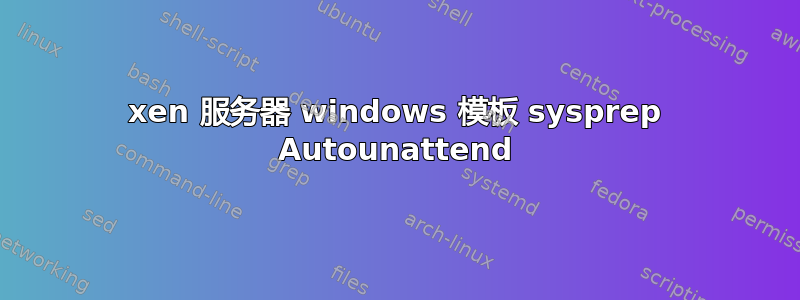 xen 服务器 windows 模板 sysprep Autounattend