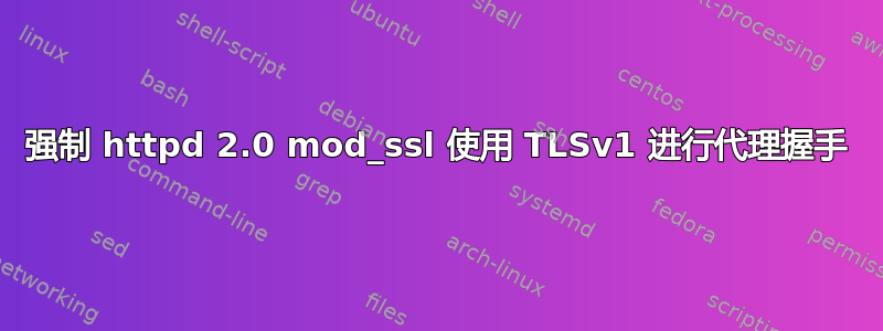 强制 httpd 2.0 mod_ssl 使用 TLSv1 进行代理握手