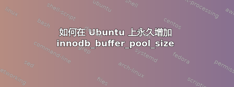 如何在 Ubuntu 上永久增加 innodb_buffer_pool_size