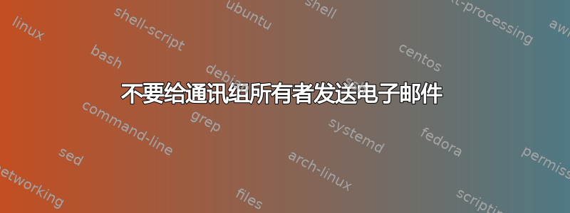 不要给通讯组所有者发送电子邮件