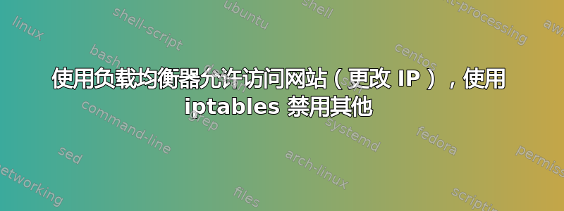 使用负载均衡器允许访问网站（更改 IP），使用 iptables 禁用其他