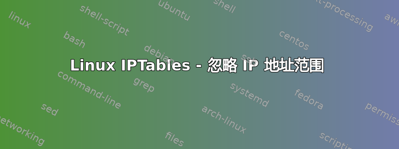 Linux IPTables - 忽略 IP 地址范围