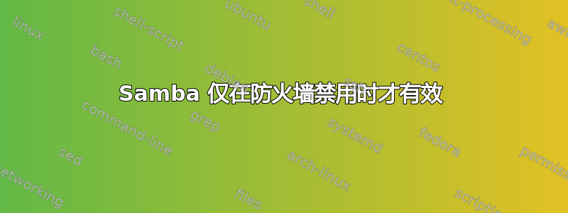 Samba 仅在防火墙禁用时才有效