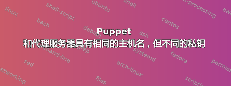 Puppet 和代理服务器具有相同的主机名，但不同的私钥