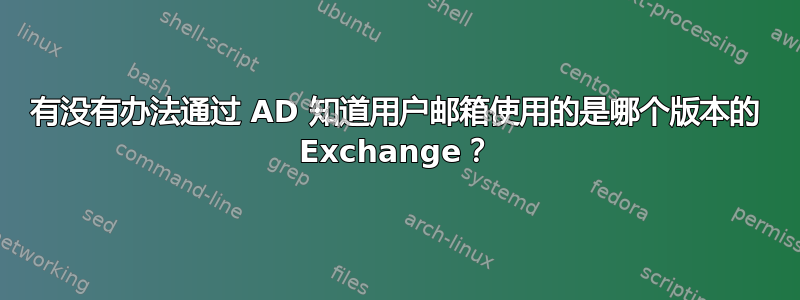 有没有办法通过 AD 知道用户邮箱使用的是哪个版本的 Exchange？