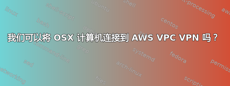 我们可以将 OSX 计算机连接到 AWS VPC VPN 吗？