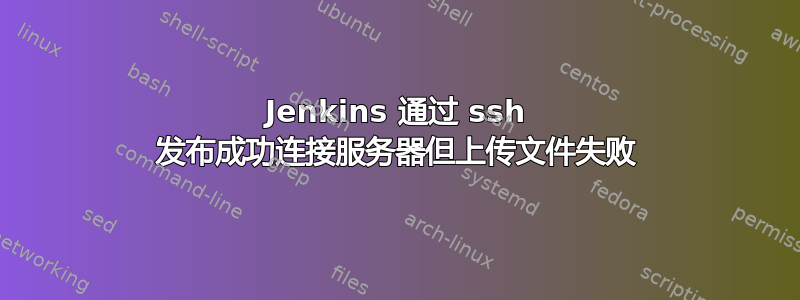 Jenkins 通过 ssh 发布成功连接服务器但上传文件失败