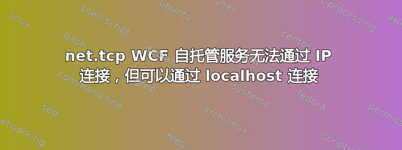 net.tcp WCF 自托管服务无法通过 IP 连接，但可以通过 localhost 连接