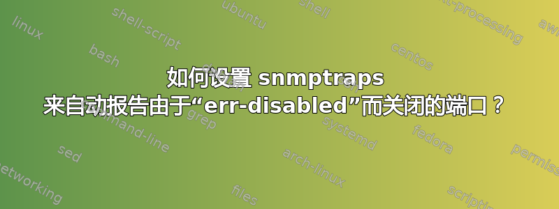 如何设置 snmptraps 来自动报告由于“err-disabled”而关闭的端口？