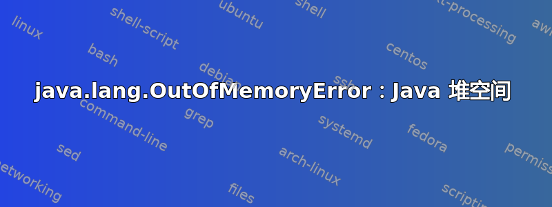 java.lang.OutOfMemoryError：Java 堆空间