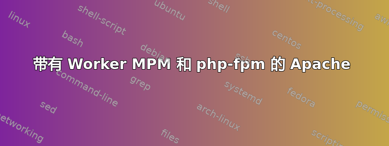 带有 Worker MPM 和 php-fpm 的 Apache