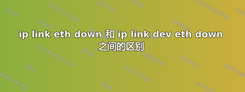 ip link eth down 和 ip link dev eth down 之间的区别