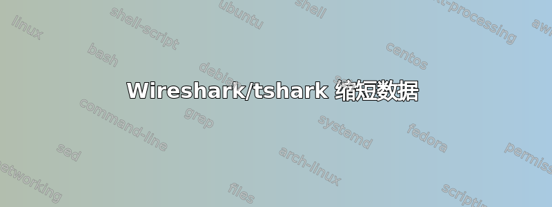 Wireshark/tshark 缩短数据