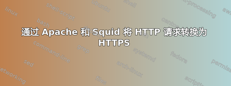 通过 Apache 和 Squid 将 HTTP 请求转换为 HTTPS