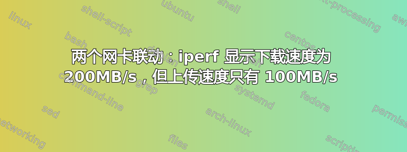 两个网卡联动：iperf 显示下载速度为 200MB/s，但上传速度只有 100MB/s