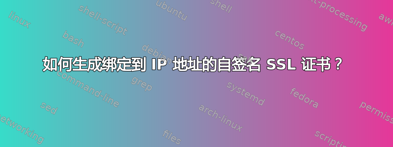 如何生成绑定到 IP 地址的自签名 SSL 证书？