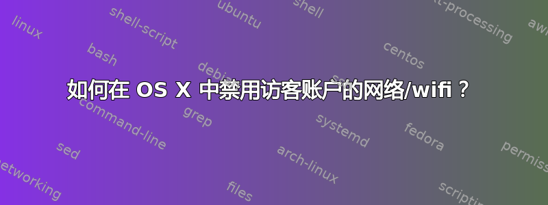 如何在 OS X 中禁用访客账户的网络/wifi？