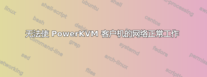 无法使 PowerKVM 客户机的网络正常工作