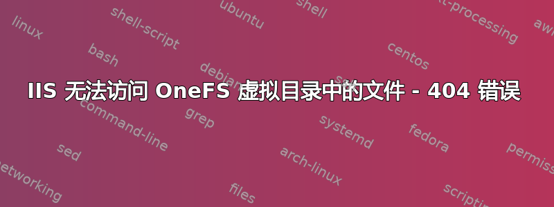 IIS 无法访问 OneFS 虚拟目录中的文件 - 404 错误