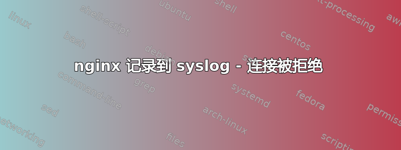 nginx 记录到 syslog - 连接被拒绝