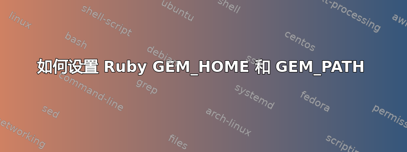 如何设置 Ruby GEM_HOME 和 GEM_PATH