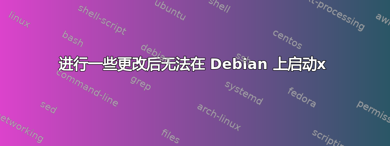 进行一些更改后无法在 Debian 上启动x