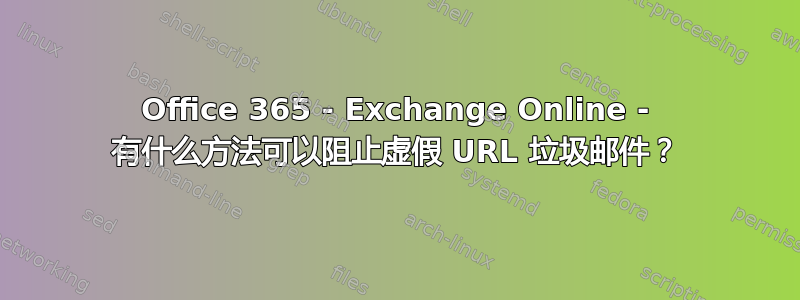 Office 365 - Exchange Online - 有什么方法可以阻止虚假 URL 垃圾邮件？