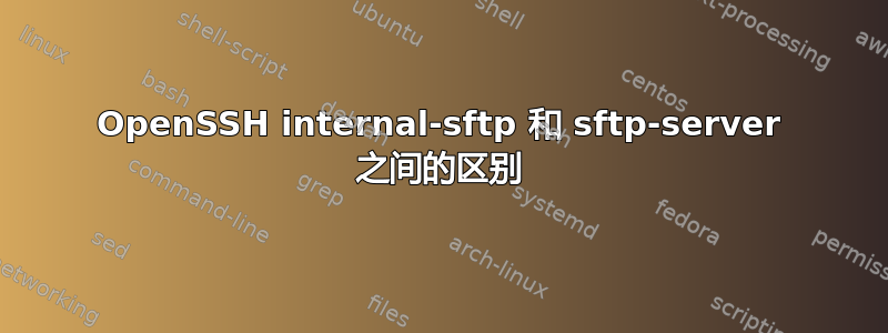 OpenSSH internal-sftp 和 sftp-server 之间的区别