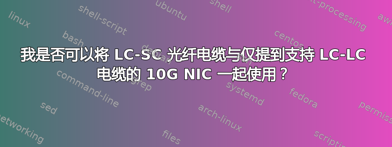 我是否可以将 LC-SC 光纤电缆与仅提到支持 LC-LC 电缆的 10G NIC 一起使用？