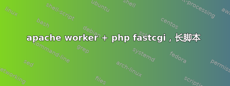 apache worker + php fastcgi，长脚本