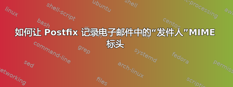 如何让 Postfix 记录电子邮件中的“发件人”MIME 标头