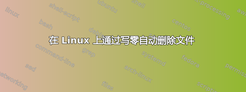 在 Linux 上通过写零自动删除文件