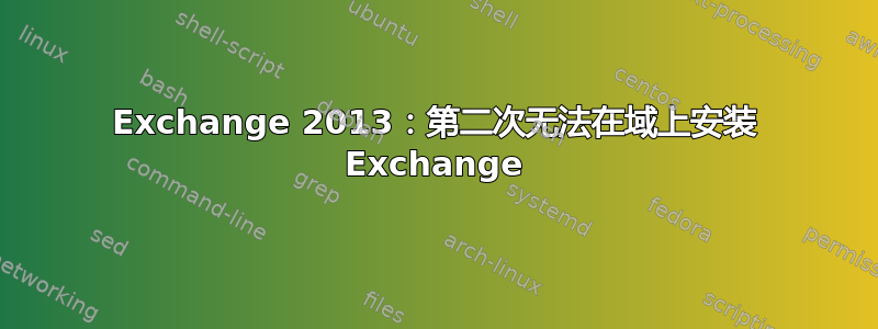 Exchange 2013：第二次无法在域上安装 Exchange